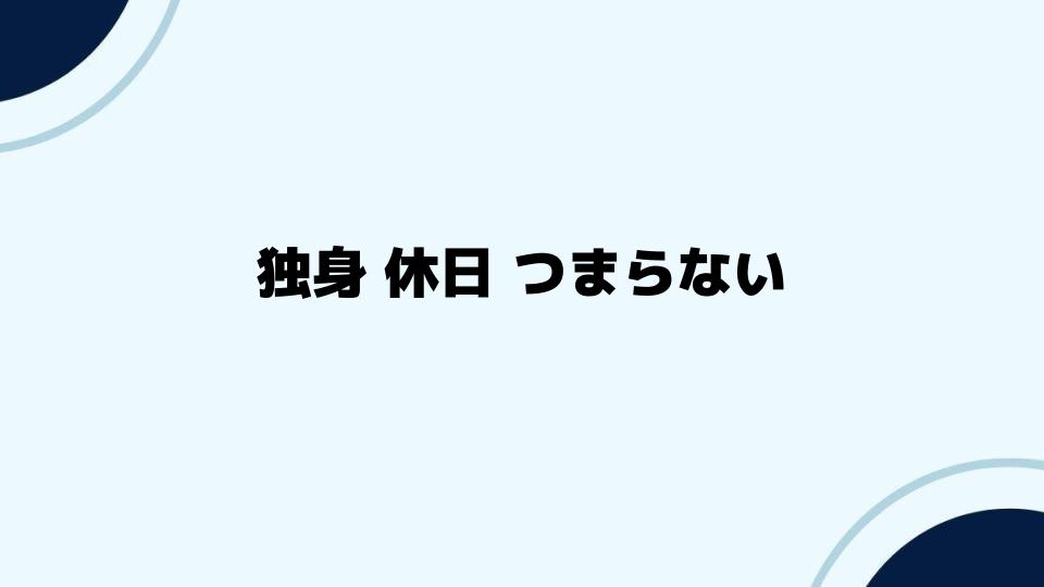 独身 休日 つまらない？解決する方法を紹介